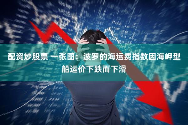 配资炒股票 一张图：波罗的海运费指数因海岬型船运价下跌而下滑