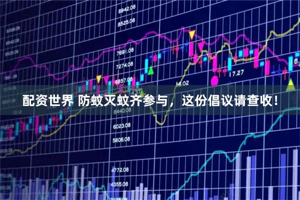 配资世界 防蚊灭蚊齐参与，这份倡议请查收！