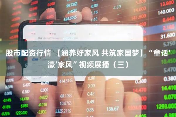 股市配资行情 【涵养好家风 共筑家国梦】“童话‘濠’家风”视频展播（三）