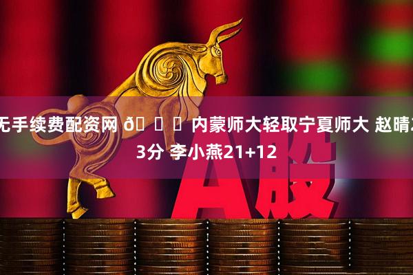 无手续费配资网 🏀内蒙师大轻取宁夏师大 赵晴23分 李小燕21+12