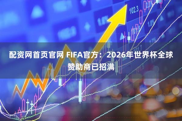 配资网首页官网 FIFA官方：2026年世界杯全球赞助商已招满