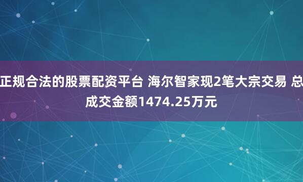 正规合法的股票配资平台 海尔智家现2笔大宗交易 总成交金额1474.25万元