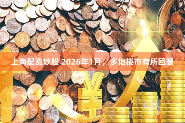 上海配资炒股 2026年1月,多地楼市有所回暖