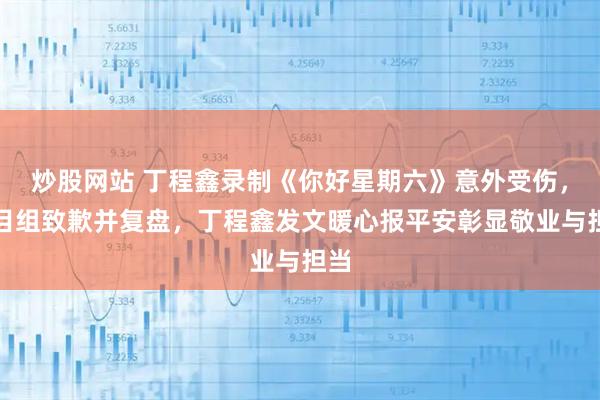 炒股网站 丁程鑫录制《你好星期六》意外受伤，节目组致歉并复盘，丁程鑫发文暖心报平安彰显敬业与担当