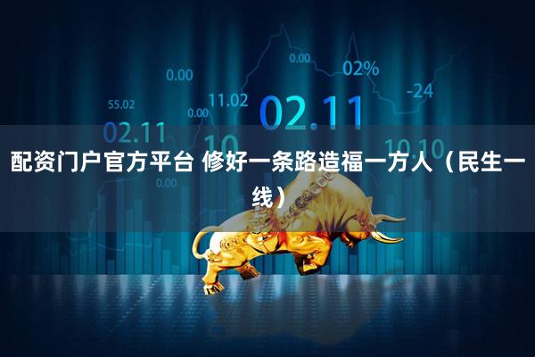 配资门户官方平台 修好一条路造福一方人（民生一线）