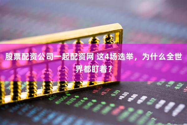 股票配资公司一起配资网 这4场选举，为什么全世界都盯着？